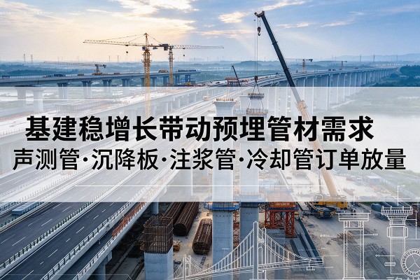 乌兰浩特基建稳增长带动预埋监测管材需求，声测管、沉降板、注浆管订单持续放量
