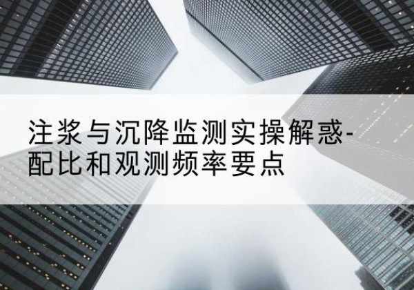 乌兰浩特水泥浆配比不当会不会造成注浆管堵管？-注浆与沉降监测实操解惑-配比和观测频率要点