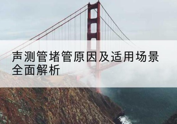 乌兰浩特声测管堵管的主要原因有哪些？-声测管堵管原因及适用场景全面解析